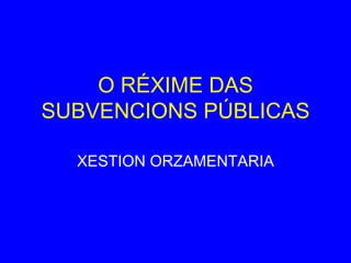 O  RÉ XI ME DAS SUBVENCIONS PÚBLICAS XESTION ORZAMENTARIA 