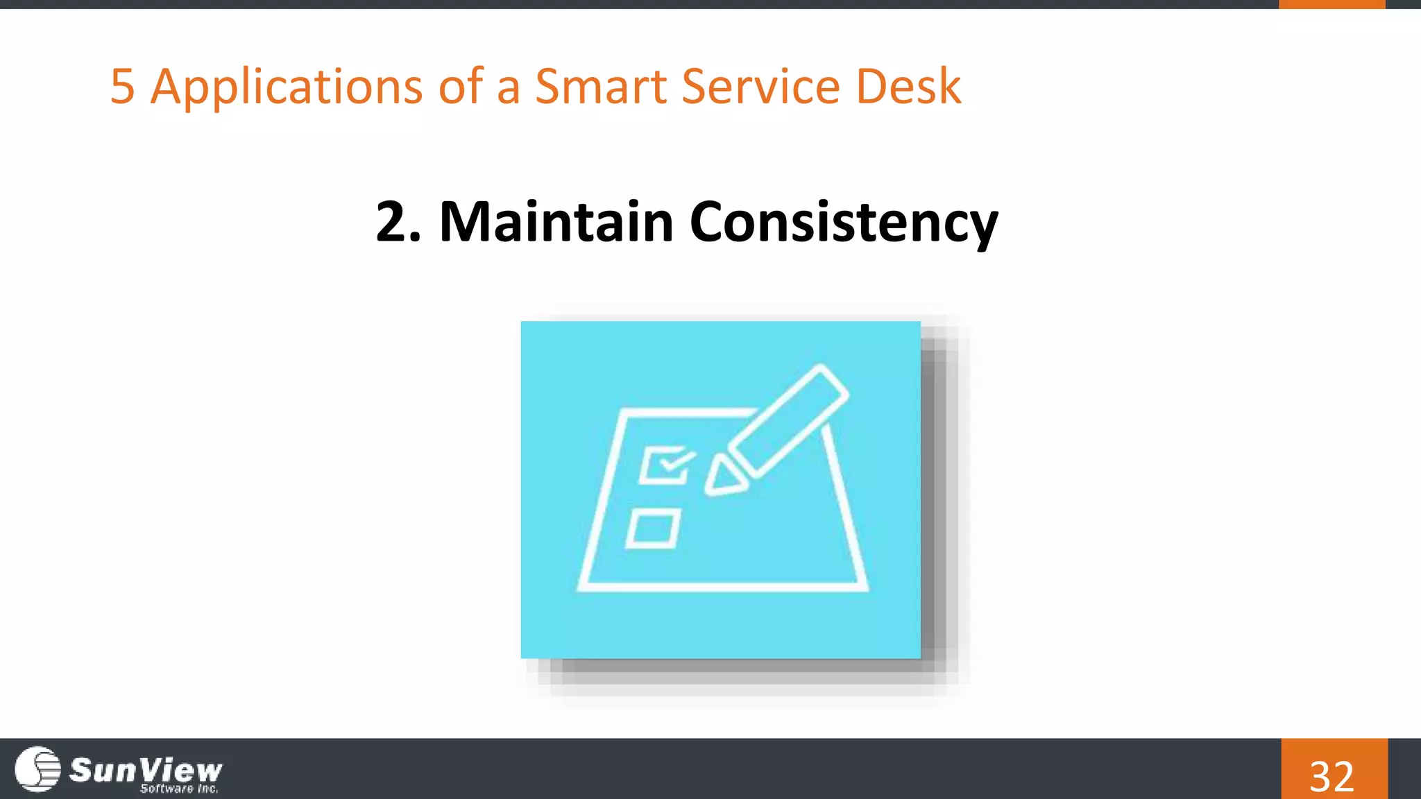 32
5 Applications of a Smart Service Desk
2. Maintain Consistency
 