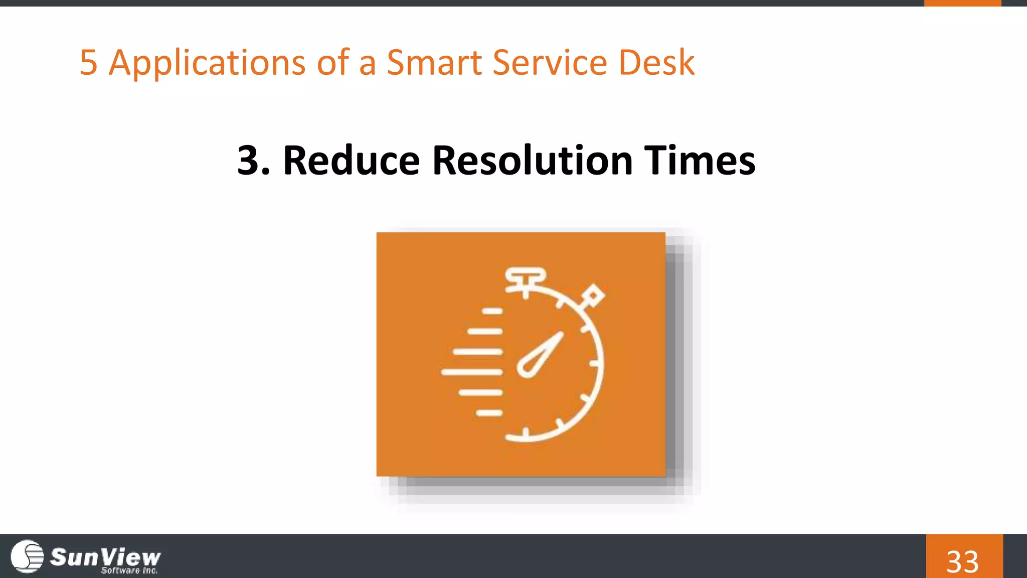 33
5 Applications of a Smart Service Desk
3. Reduce Resolution Times
 