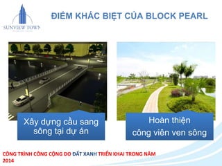 ĐIỂM KHÁC BIỆT CỦA BLOCK PEARL 
Xây dựng cầu sang 
sông tại dự án 
Hoàn thiện 
công viên ven sông 
CÔNG TRÌNH CÔNG CỘNG DO ĐẤT XANH TRIỂN KHAI TRONG NĂM 
2014 
 