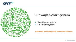 All Right Riserved © SFCE1
Sunways Solar System
Advanced Technology and Innovative Products
 Smart home system
 Smart farm system
 