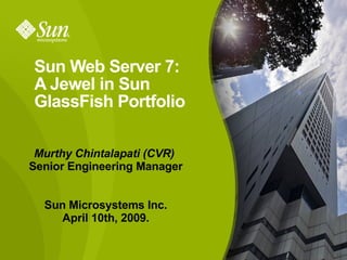 Sun Web Server 7:  A Jewel in Sun GlassFish Portfolio Murthy Chintalapati (CVR)  Senior Engineering Manager Sun Microsystems Inc. April 10th, 2009. 