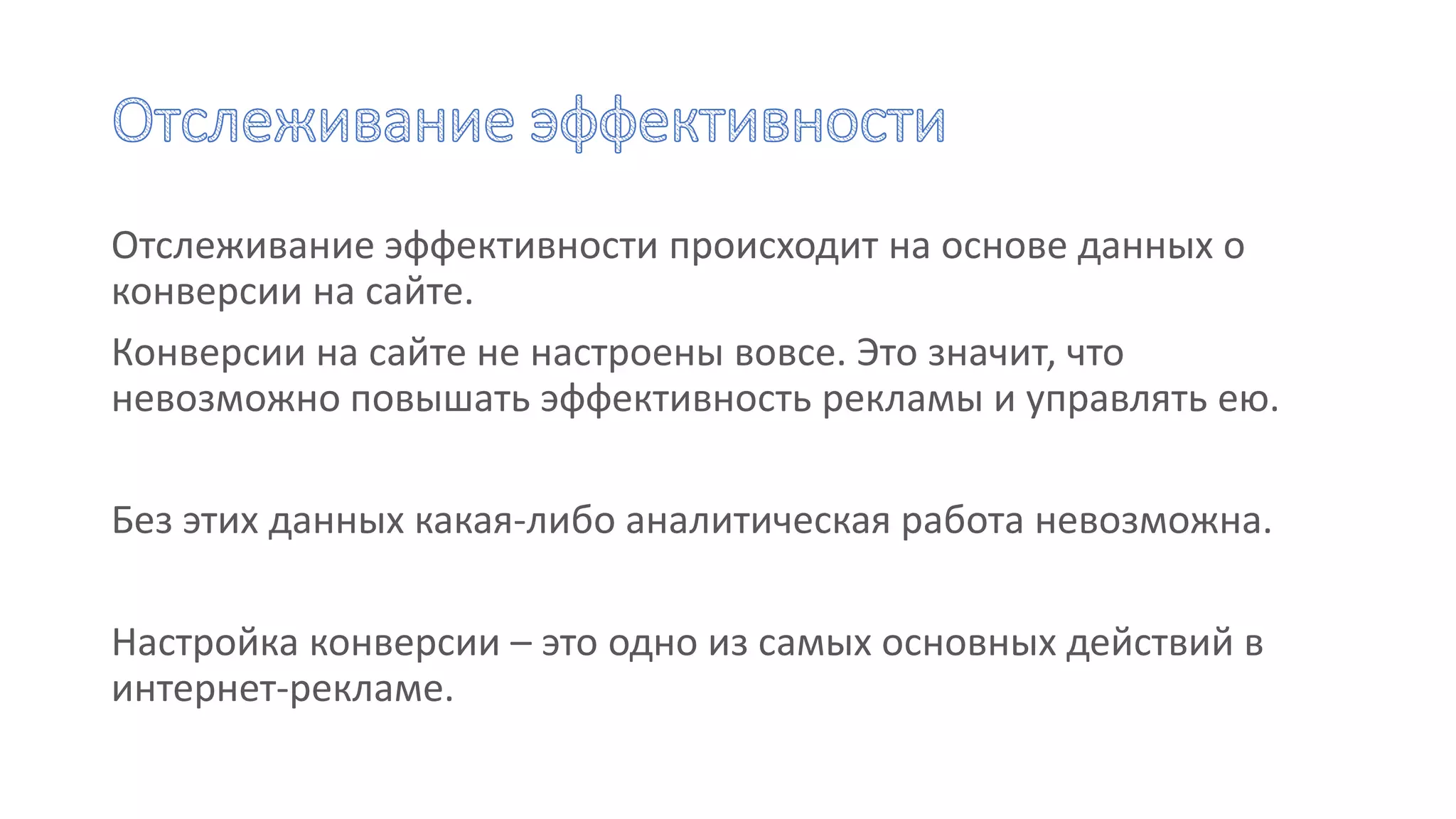Отслеживание эффективности происходит на основе данных о
конверсии на сайте.
Конверсии на сайте не настроены вовсе. Это значит, что
невозможно повышать эффективность рекламы и управлять ею.
Без этих данных какая-либо аналитическая работа невозможна.
Настройка конверсии – это одно из самых основных действий в
интернет-рекламе.
 