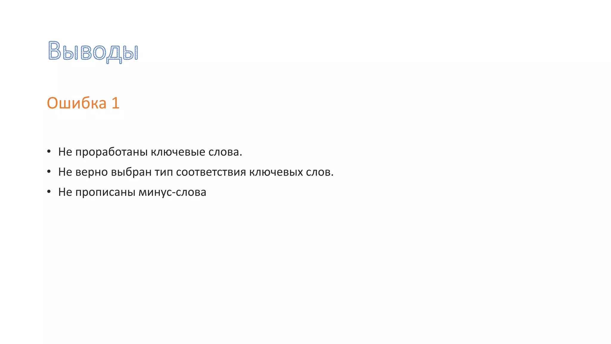 Ошибка 1
• Не проработаны ключевые слова.
• Не верно выбран тип соответствия ключевых слов.
• Не прописаны минус-слова
 