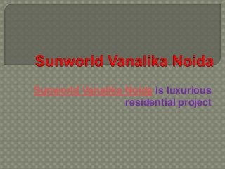Sunworld Vanalika Noida is luxurious
residential project
 