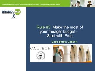 Rule #3   Make the most of your  meager budget  -  Start with Free Case Study: Caltech 
