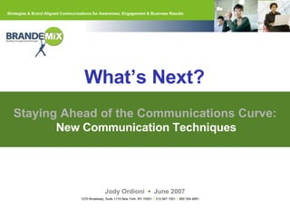 Staying Ahead of the Communications Curve: New Communication Techniques Jody Ordioni  •  June 2007 What’s Next?  