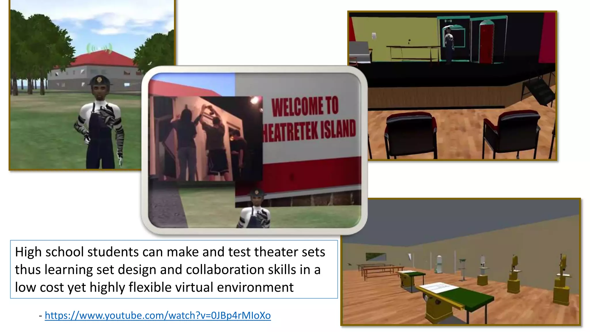 - https://www.youtube.com/watch?v=0JBp4rMIoXo
High school students can make and test theater sets
thus learning set design and collaboration skills in a
low cost yet highly flexible virtual environment
 