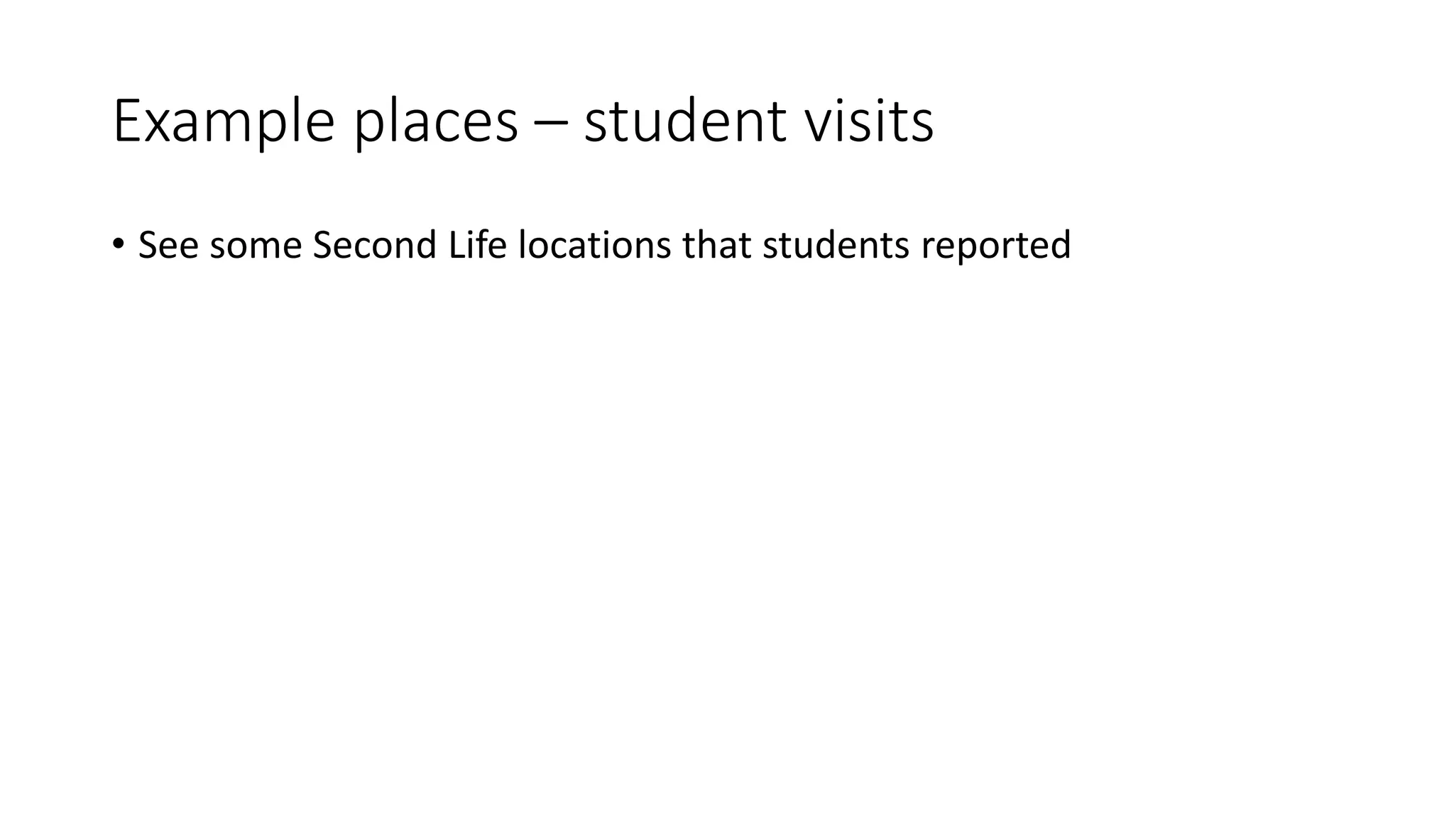 Example places – student visits
• See some Second Life locations that students reported
 