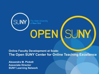 Online Faculty Development at Scale:
The Open SUNY Center for Online Teaching Excellence
Alexandra M. Pickett
Associate Director
SUNY Learning Network
 