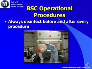 BSC Operational
Procedures
• Always disinfect before and after every
procedure
Office of
Environmental
Health & Safety
Environmental Resource Center
 
