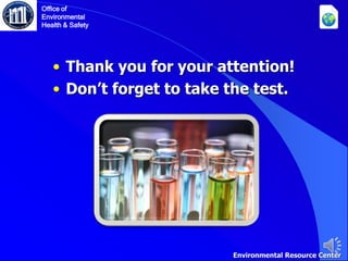 Office of
Environmental
Health & Safety
Environmental Resource Center
• Thank you for your attention!
• Don’t forget to take the test.
 