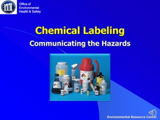 Chemical Labeling
Communicating the Hazards
Office of
Environmental
Health & Safety
Environmental Resource Center
 