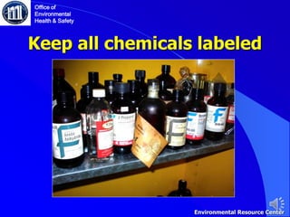 Keep all chemicals labeled
Office of
Environmental
Health & Safety
Environmental Resource Center
 