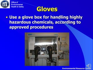 Gloves
• Use a glove box for handling highly
hazardous chemicals, according to
approved procedures
Office of
Environmental
Health & Safety
Environmental Resource Center
 