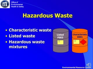 Hazardous Waste
• Characteristic waste
• Listed waste
• Hazardous waste
mixtures
Listed
F003
Characteristic
D001
Office of
Environmental
Health & Safety
Environmental Resource Center
 