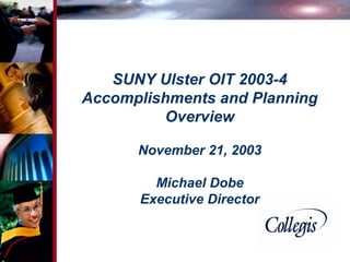 SUNY Ulster OIT 2003-4
Accomplishments and Planning
Overview
November 21, 2003
Michael Dobe
Executive Director

Proprietary and

 