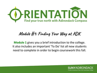 Module #1: Finding Your Way at ADK
Module 1 gives you a brief introduction to the college.
It also includes an important 'To Do' list all new students
need to complete in order to begin coursework this fall.
 