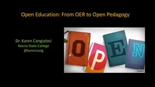 Open Education: From OER to Open Pedagogy
Dr. Karen Cangialosi
Keene State College
@karencang
 