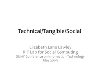 Technical/Tangible/Social

      Elizabeth Lane Lawley
   RIT Lab for Social Computing
SUNY Conference on Information Technology
               May 2009
 