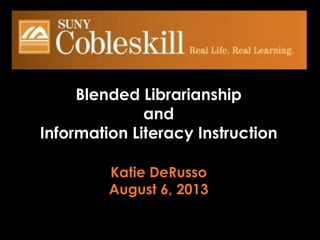 Blended Librarianship
and
Information Literacy Instruction
Katie DeRusso
August 6, 2013
 