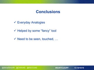 @SilviaSimonR @C4DUdG @IQCCUdG #SUNYCoilUPF 13-14/10/16
Conclusions
 Everyday Analogies
 Helped by some “fancy” tool
 Need to be seen, touched, …
 