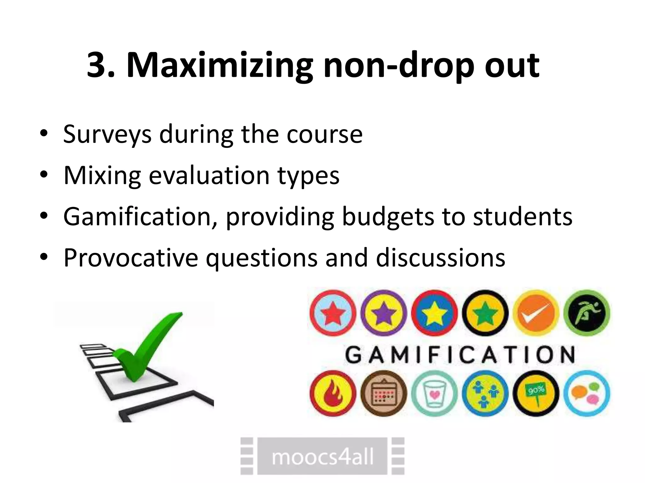 3. Maximizing non-drop out
• Surveys during the course
• Mixing evaluation types
• Gamification, providing budgets to students
• Provocative questions and discussions
 