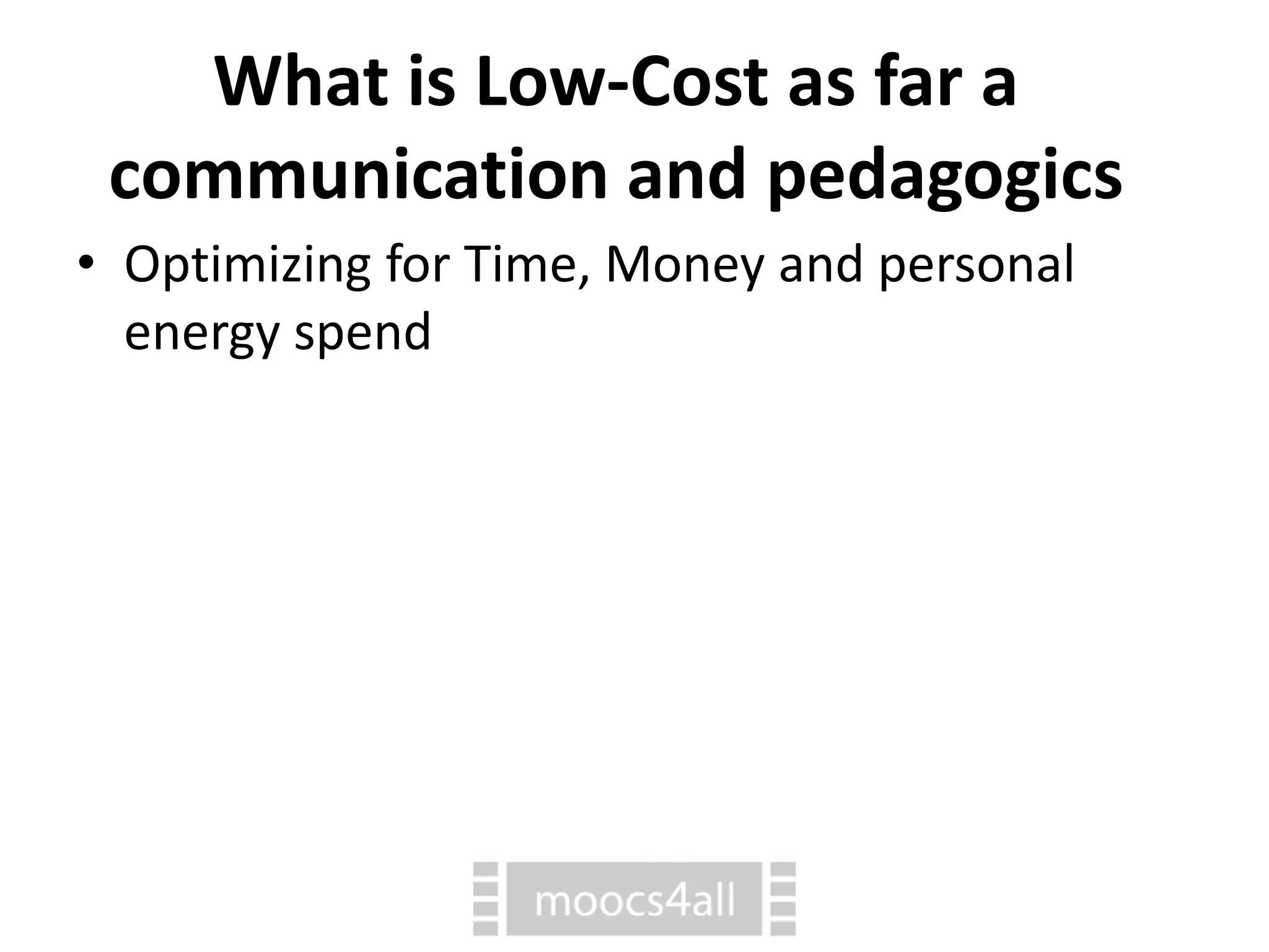 What is Low-Cost as far a
communication and pedagogics
• Optimizing for Time, Money and personal
energy spend
 