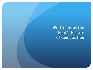 ePortfolios as the
  "Real” [E]state
  of Composition
 