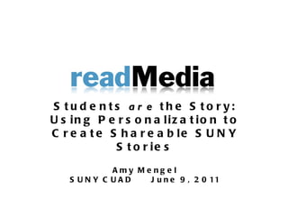 Students  are  the Story: Using Personalization to Create Shareable SUNY Stories Amy Mengel SUNY CUAD June 9, 2011 