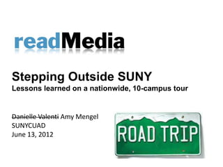Stepping Outside SUNY
Lessons learned on a nationwide, 10-campus tour


Danielle Valenti Amy Mengel
SUNYCUAD
June 13, 2012
 