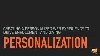 PERSONALIZATION
CREATING A PERSONALIZED WEB EXPERIENCE TO
DRIVE ENROLLMENT AND GIVING
 