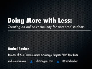 Doing More with Less:
Creating an online community for accepted students




Rachel Reuben
Director of Web Communication & Strategic Projects, SUNY New Paltz
rachelreuben.com          doteduguru.com           @rachelreuben
 