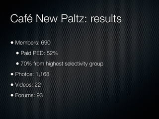 Café New Paltz: results

• Members: 690
  • Paid PED: 52%
  • 70% from highest selectivity group
• Photos: 1,168
• Videos:...