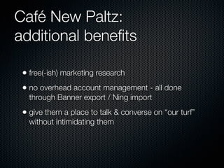 Café New Paltz:
additional beneﬁts

 • free(-ish) marketing research
 • no overhead account management - all done
   throu...