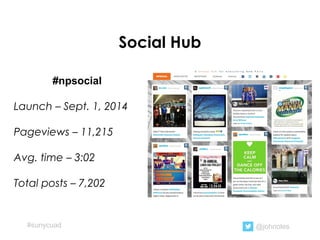 Social Hub
#npsocial
Launch – Sept. 1, 2014
Pageviews – 11,215
Avg. time – 3:02
Total posts – 7,202
@johnoles#sunycuad
 