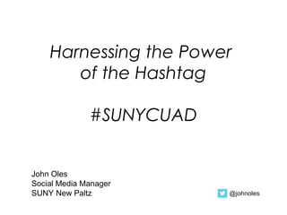 Harnessing the Power
of the Hashtag
#SUNYCUAD
John Oles
Social Media Manager
SUNY New Paltz @johnoles
 