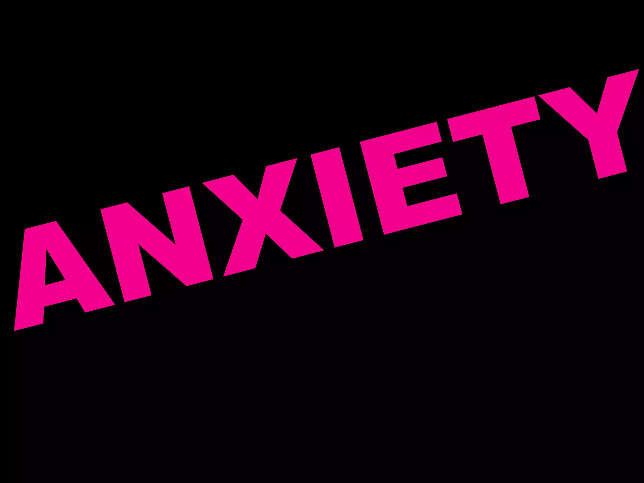 ANXIETY
 