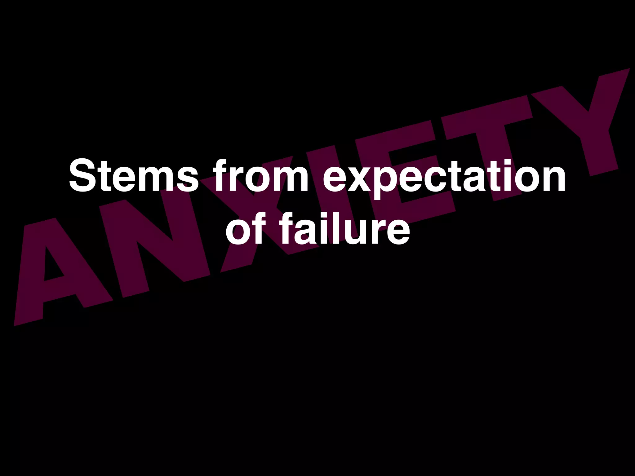 ANXIETYStems from expectation !
of failure!
 