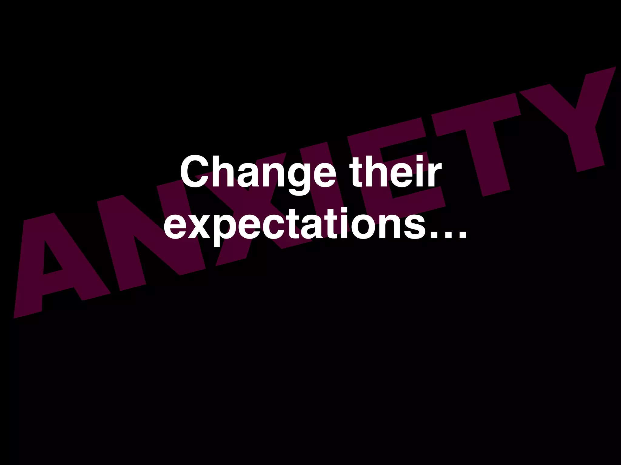 ANXIETYChange their!
expectations…!
!
 