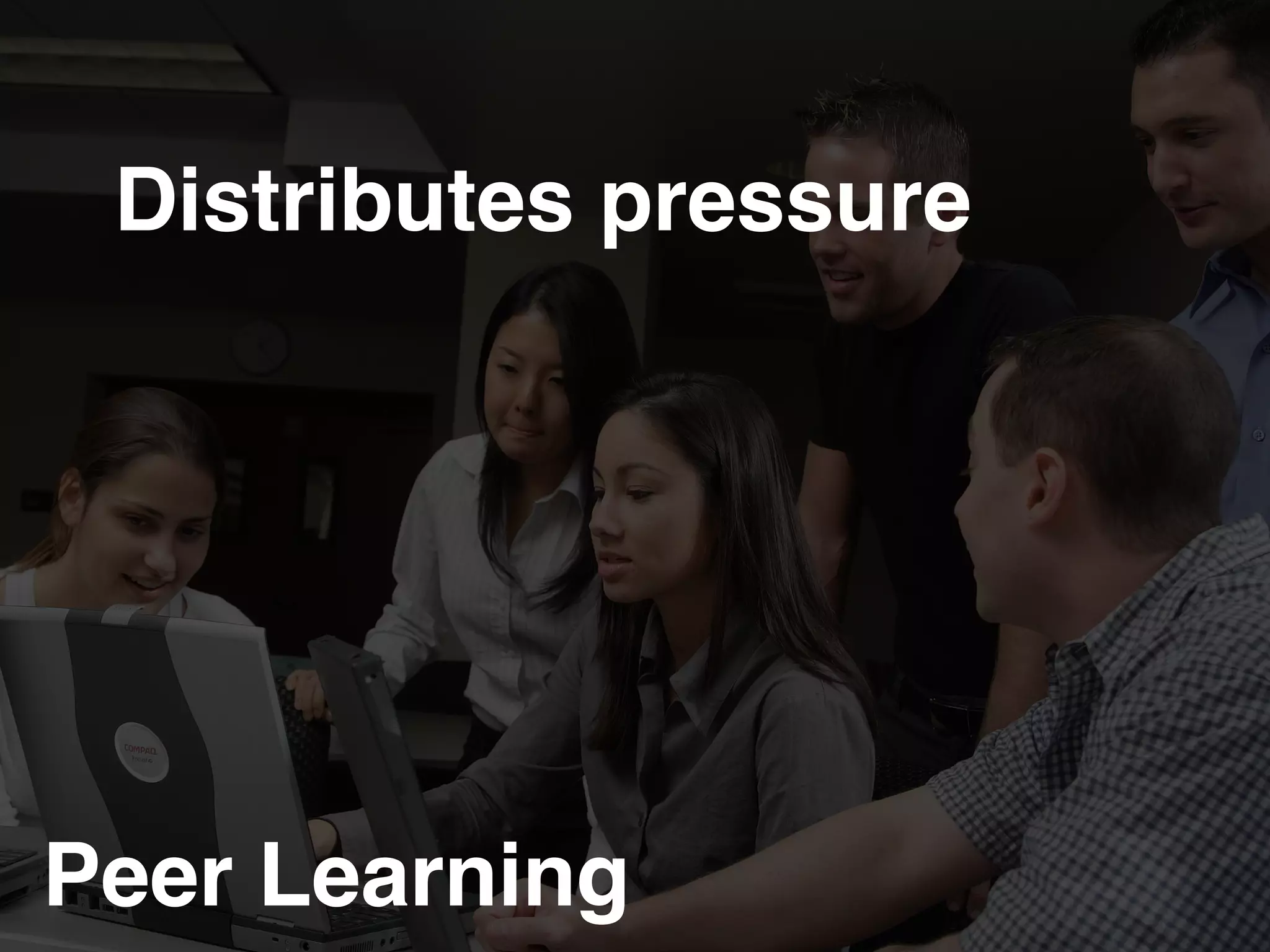 Peer Learning!
Distributes pressure!
 