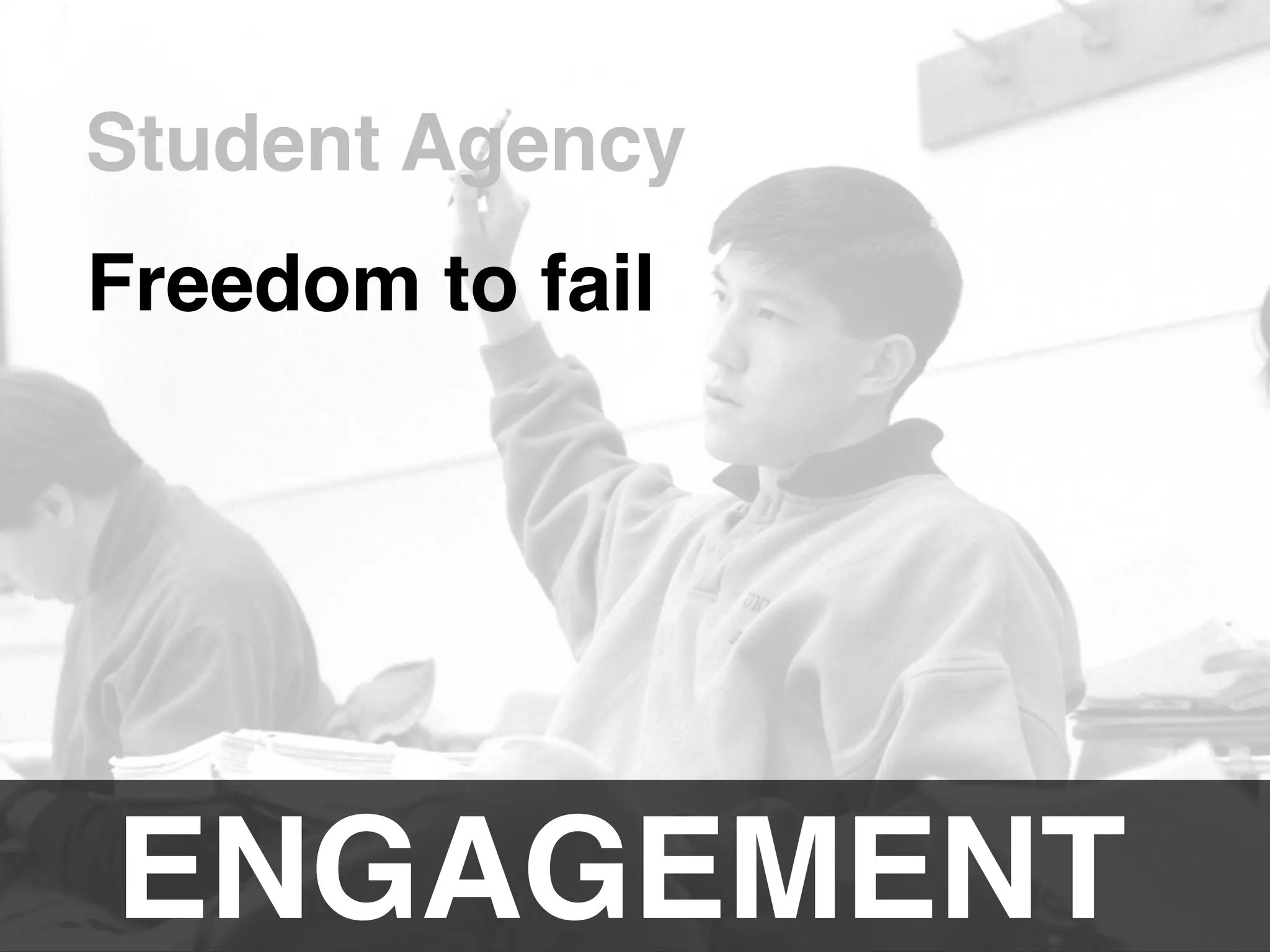 ENGAGEMENT!
Student Agency!
Freedom to fail!
 