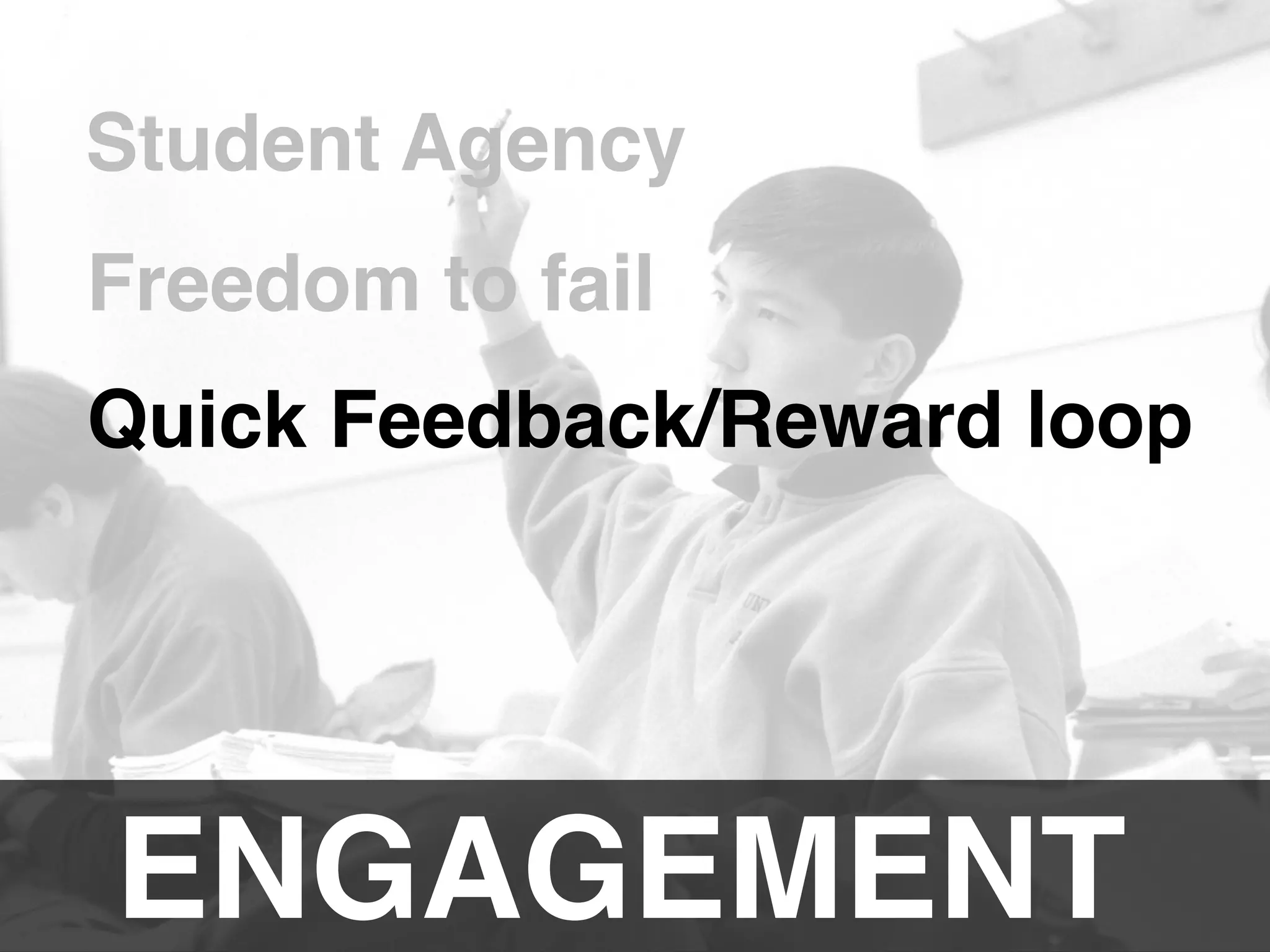 ENGAGEMENT!
Student Agency!
Freedom to fail!
Quick Feedback/Reward loop!
 