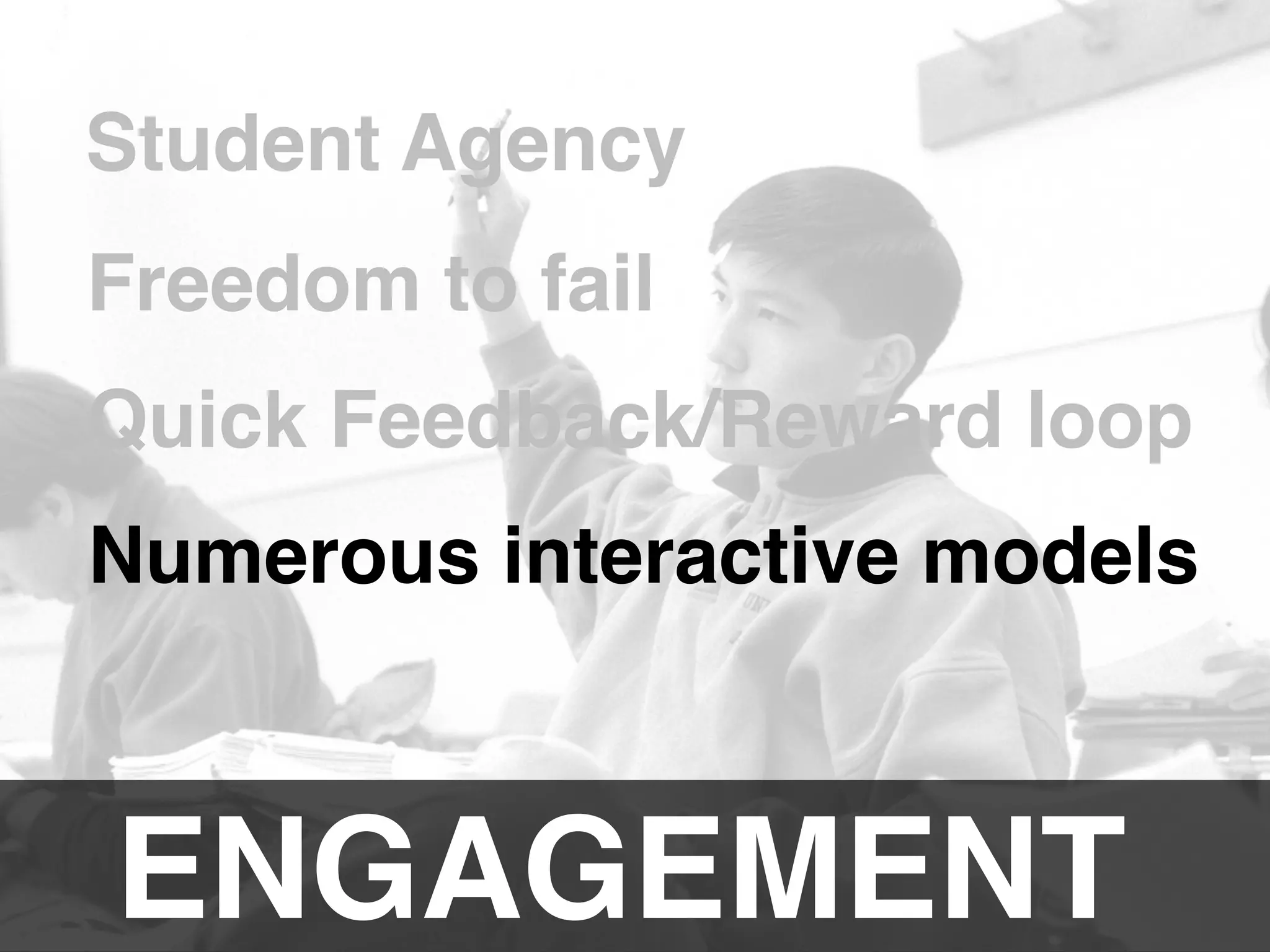 ENGAGEMENT!
Student Agency!
Freedom to fail!
Quick Feedback/Reward loop!
Numerous interactive models!
 