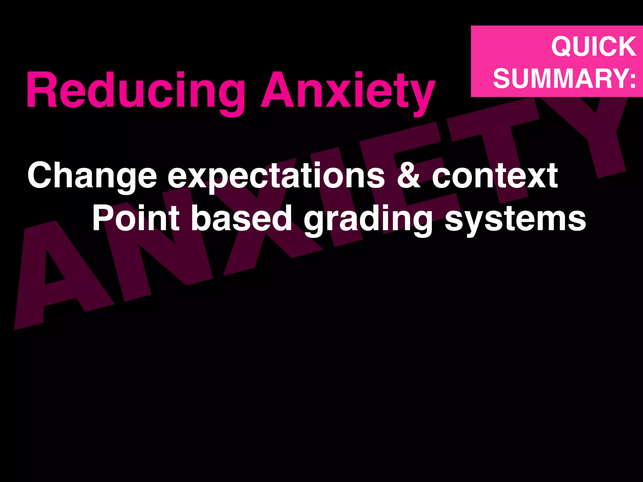 ANXIETYChange expectations & context!
!Point based grading systems!
!!
Reducing Anxiety!
QUICK!
SUMMARY:!
 