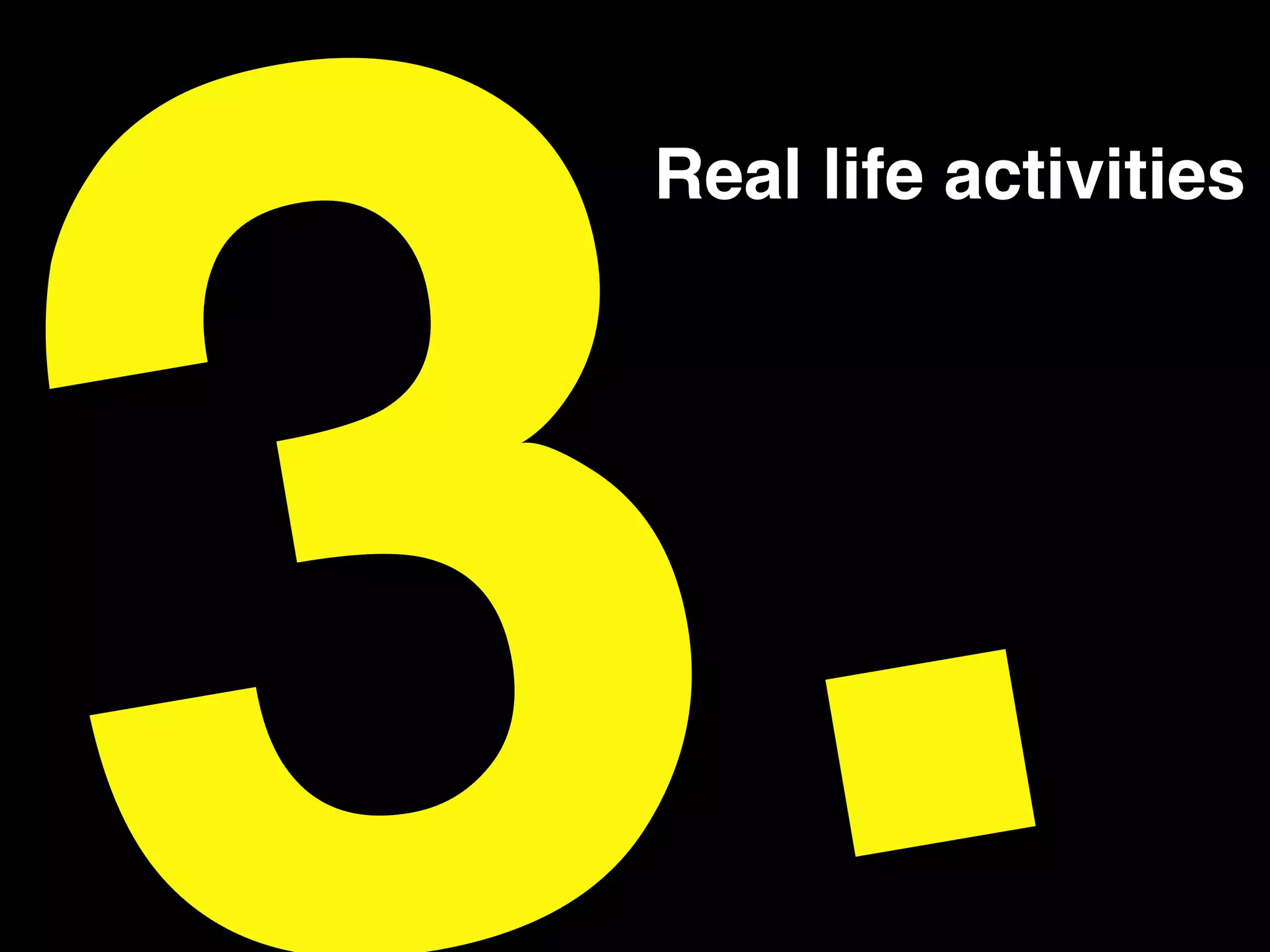 .!Real life activities!
 