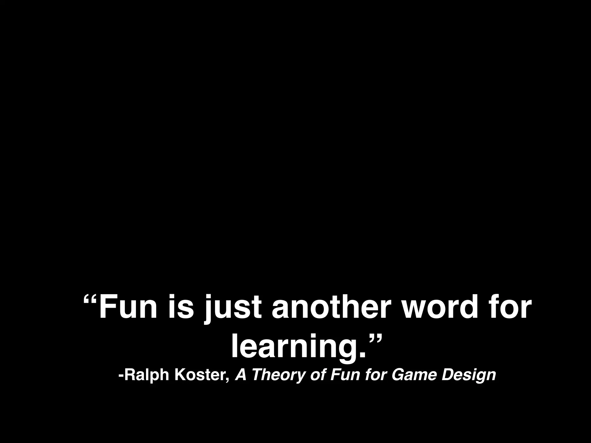 “Fun is just another word for
learning.”!
-Ralph Koster, A Theory of Fun for Game Design!
	
  
 