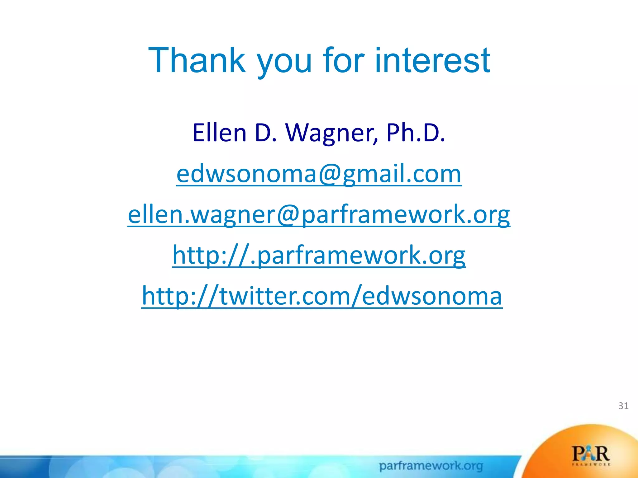 Thank you for interest
Ellen D. Wagner, Ph.D.
edwsonoma@gmail.com
ellen.wagner@parframework.org
http://.parframework.org
http://twitter.com/edwsonoma
+1.415.613.2690 mobile
31
 
