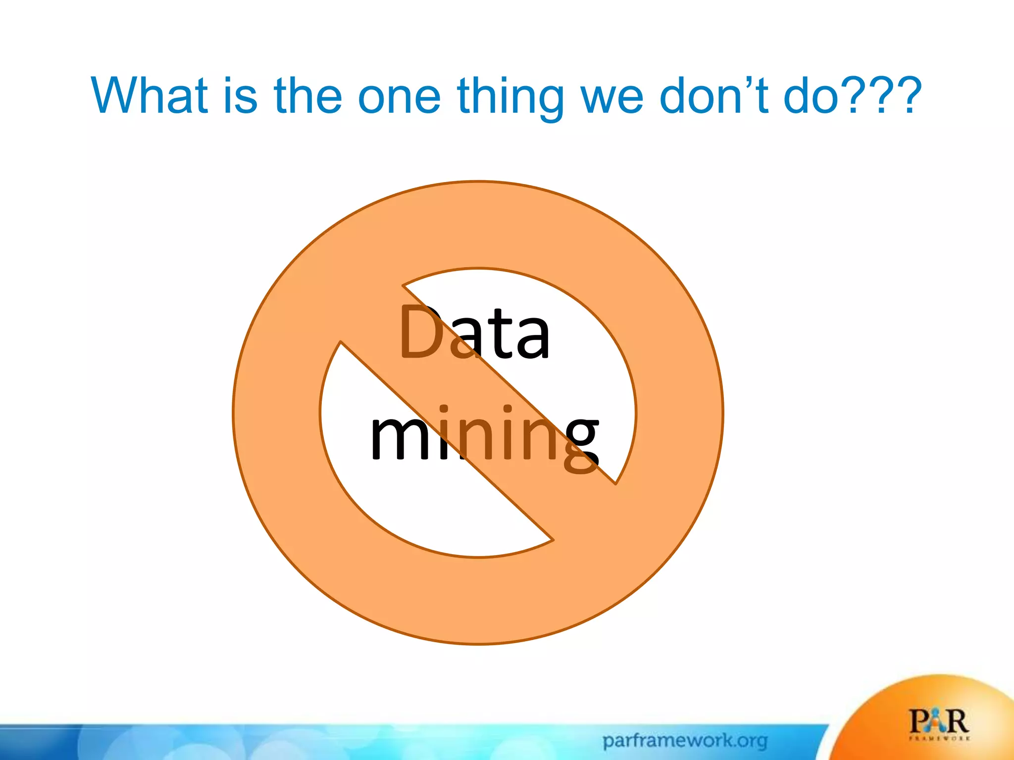 What is the one thing we don’t do???
Data
mining
 