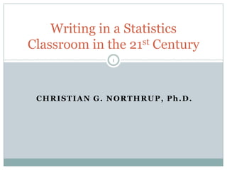 Writing in a Statistics
Classroom in the 21st Century
1

CHRISTIAN G. NORTHRUP, Ph.D.

 